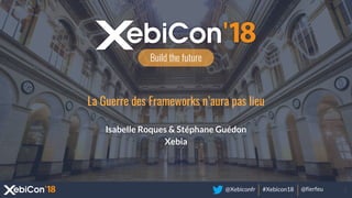 @Xebiconfr #Xebicon18 @fierfeu
Build the future
La Guerre des Frameworks n’aura pas lieu
Isabelle Roques & Stéphane Guédon
Xebia
 