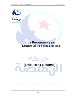 Le Programme du Mouvement ENNAHDHA          Document Résumé




                    LE PROGRAMME DU
                  MOUVEMENT ENNAHDHA




                    (DOCUMENT RESUME)




                                     1/27
 