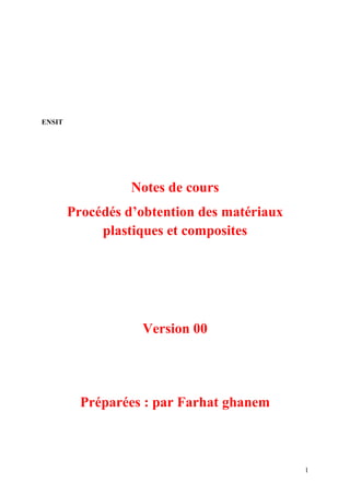 1
ENSIT
Notes de cours
Procédés d’obtention des matériaux
plastiques et composites
Version 00
Préparées : par Farhat ghanem
 
