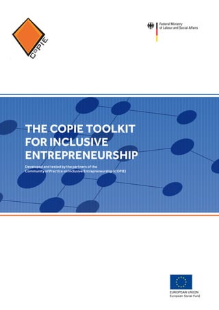 THE COPIE TOOLKIT
FOR INCLUSIVE
ENTREPRENEURSHIP
Developed and tested by the partners of the
Community of Practice on Inclusive Entrepreneurship (COPIE)
 