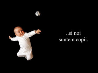 ..si noi suntem copii. 