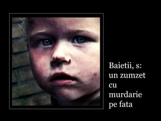 Baietii, s: un zumzet cu murdarie pe fata   