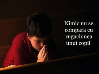 Nimic nu se compara cu rugaciunea unui copil  