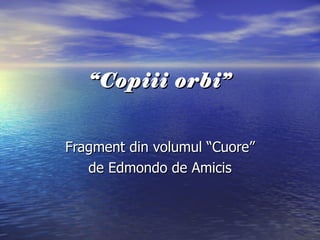 “ Copiii orbi” Fragment din volumul “Cuore” de Edmondo de Amicis 