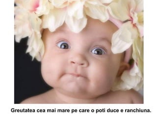 Greutatea cea mai mare pe care o poti duce e ranchiuna.   