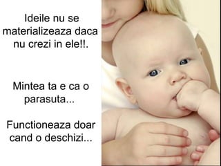 Ideile nu se materializeaza daca  nu crezi in ele!!.   Mintea ta e ca o parasuta...  Functioneaza doar cand o deschizi... 