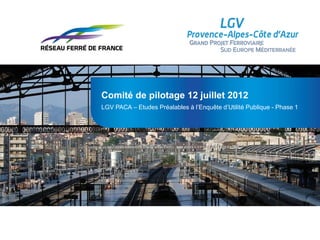 Comité de pilotage 12 juillet 2012
LGV PACA – Etudes Préalables à l’Enquête d’Utilité Publique - Phase 1
 