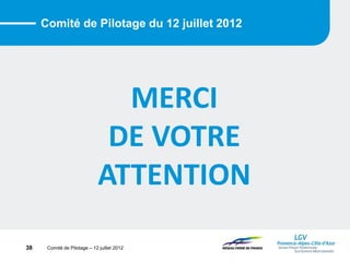 Comité de Pilotage – 12 juillet 2012
Comité de Pilotage du 12 juillet 2012
MERCI
DE VOTRE
ATTENTION
38
 