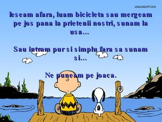 Ieseam afara, luam bicicleta sau mergeam pe jos pana la prietenii nostri, sunam la usa…  Sau intram pur si simplu fara sa sunam si… Ne puneam pe joaca. 