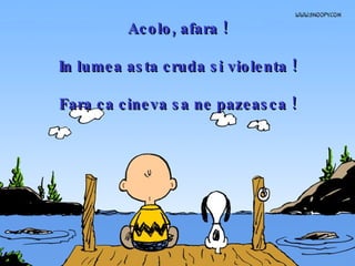 Acolo, afara ! In lumea asta cruda si violenta ! Fara ca cineva sa ne pazeasca ! 
