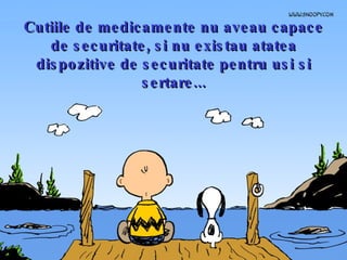 Cutiile de medicamente nu aveau capace de securitate, si nu existau atatea dispozitive de securitate pentru usi si sertare... 