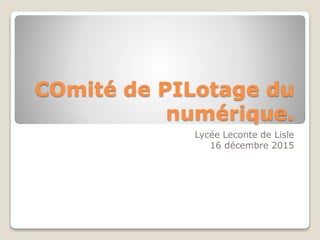 COmité de PILotage du
numérique.
Lycée Leconte de Lisle
16 décembre 2015
 