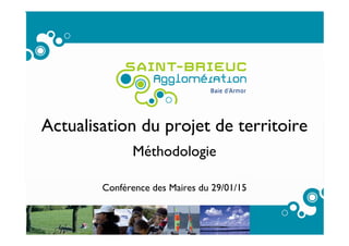 1
Actualisation du projet de territoire
Méthodologie
Conférence des Maires du 29/01/15
 