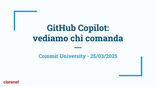 GitHub Copilot:
vediamo chi comanda
Commit University - 25/03/2025
 