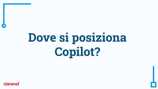 Dove si posiziona
Copilot?
 