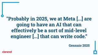"Probably in 2025, we at Meta [...] are
going to have an AI that can
effectively be a sort of mid-level
engineer [...] that can write code.”
Gennaio 2025
 