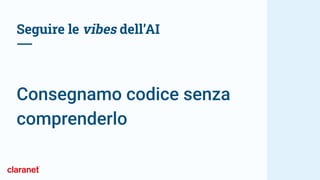 Seguire le vibes dell’AI
Consegnamo codice senza
comprenderlo
 