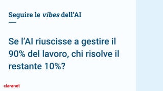 Seguire le vibes dell’AI
Se l’AI riuscisse a gestire il
90% del lavoro, chi risolve il
restante 10%?
 