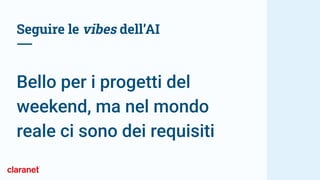Seguire le vibes dell’AI
Bello per i progetti del
weekend, ma nel mondo
reale ci sono dei requisiti
 