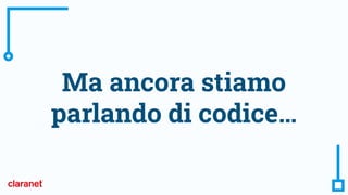 Ma ancora stiamo
parlando di codice…
 
