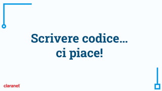 Scrivere codice…
ci piace!
 
