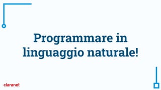 Programmare in
linguaggio naturale!
 
