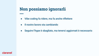 Non possiamo ignorarli
● Vibe coding fa ridere, ma fa anche riﬂettere
● Il nostro lavoro sta cambiando
● Seguire l’hype è sbagliato, ma tenersi aggiornati è necessario
 