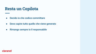 Resta un Copilota
● Decido io che codice committare
● Devo capire tutto quello che viene generato
● Rimango sempre io il responsabile
 