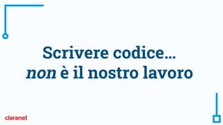Scrivere codice…
non è il nostro lavoro
 