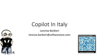 Copilot In Italy
Lorenzo Barbieri
lorenzo.barbieri@softwareone.com
LinkedIn.com/in/geniodelmale
Connect with me on LinkedIn
 