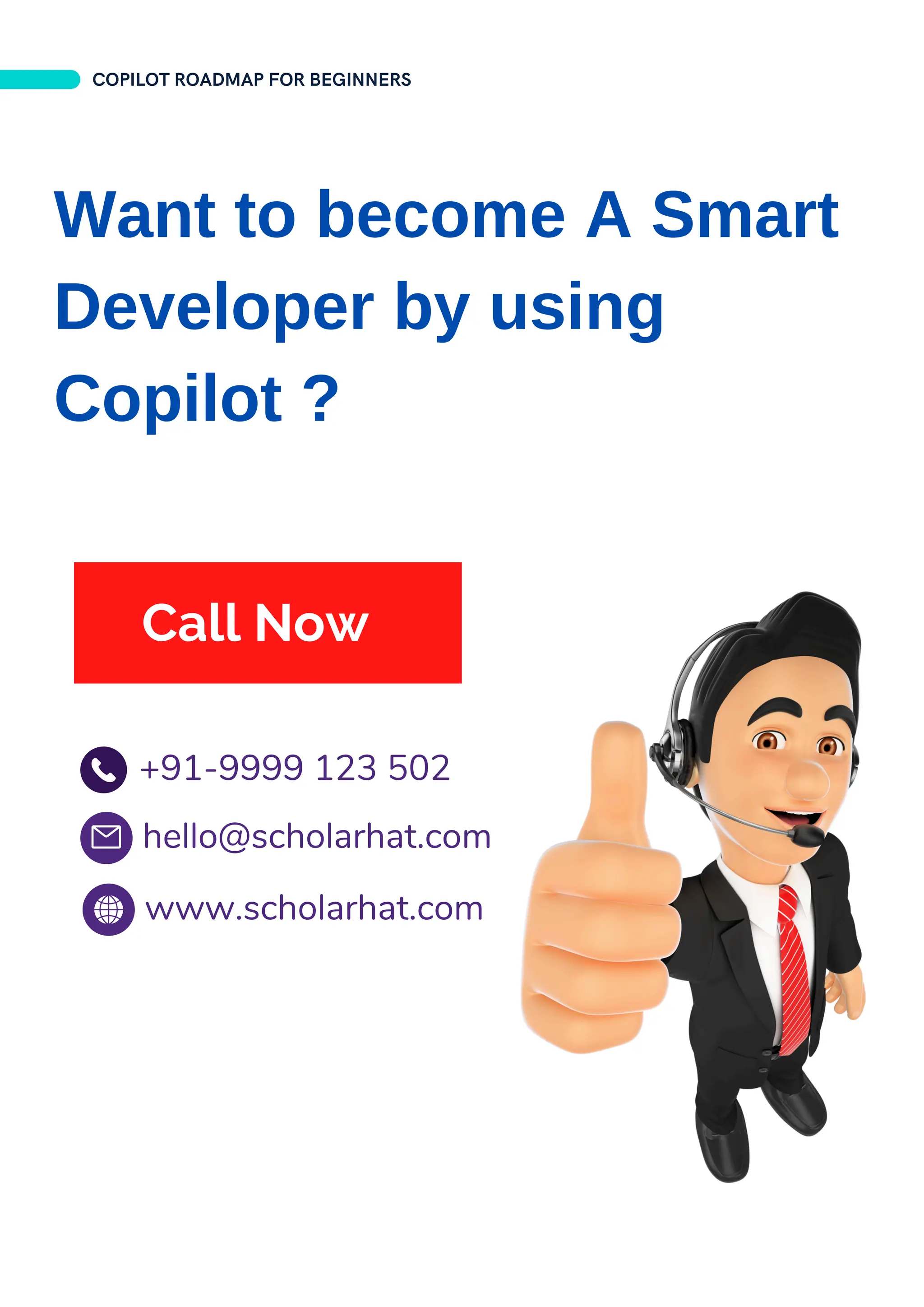 Want to become A Smart
Developer by using
Copilot ?
+91-9999 123 502
www.scholarhat.com
hello@scholarhat.com
Call Now
COPILOT ROADMAP FOR BEGINNERS
 