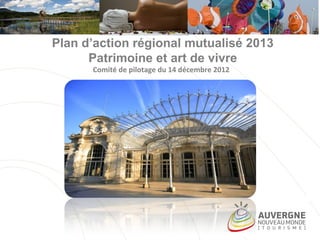 Plan d’action régional mutualisé 2013
Patrimoine et art de vivre
Comité de pilotage du 14 décembre 2012
 