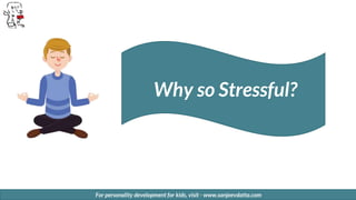 For personality development for kids, visit - www.sanjeevdatta.com
Why so Stressful?
 
