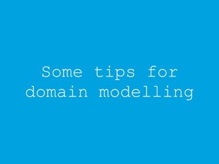 Some tips for
domain modelling
 