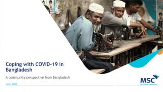 Coping with COVID-19 in
Bangladesh
A community perspective from Bangladesh
June, 2020
 