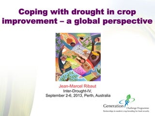 Coping with drought in crop
improvement – a global perspective
Jean-Marcel Ribaut
Inter-Drought-IV,
September 2-6, 2013, Perth, Australia
 