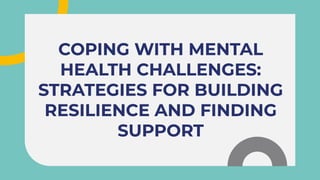 COPING WITH MENTAL
HEALTH CHALLENGES:
STRATEGIES FOR BUILDING
RESILIENCE AND FINDING
SUPPORT
COPING WITH MENTAL
HEALTH CHALLENGES:
STRATEGIES FOR BUILDING
RESILIENCE AND FINDING
SUPPORT
COPING WITH MENTAL
HEALTH CHALLENGES:
STRATEGIES FOR BUILDING
RESILIENCE AND FINDING
SUPPORT
 