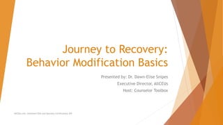 Journey to Recovery:
Behavior Modification Basics
Presented by: Dr. Dawn-Elise Snipes
Executive Director, AllCEUs
Host: Counselor Toolbox
AllCEUs.com Unlimited CEUs and Specialty Certifications $59
 