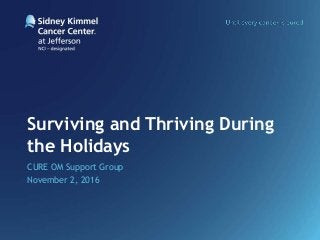 Surviving and Thriving During
the Holidays
CURE OM Support Group
November 2, 2016
 