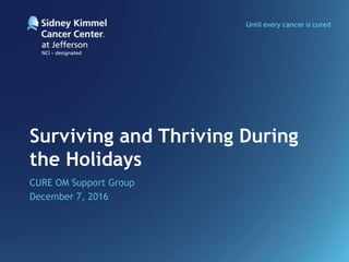 Surviving and Thriving During
the Holidays
CURE OM Support Group
December 7, 2016
 