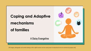 Coping and Adaptive
mechanisms
of families
A Daisy Evangeline
[All images, photographs and content belong to their rightful owners and are used purely for educational and non-commercial purpose only]
 
