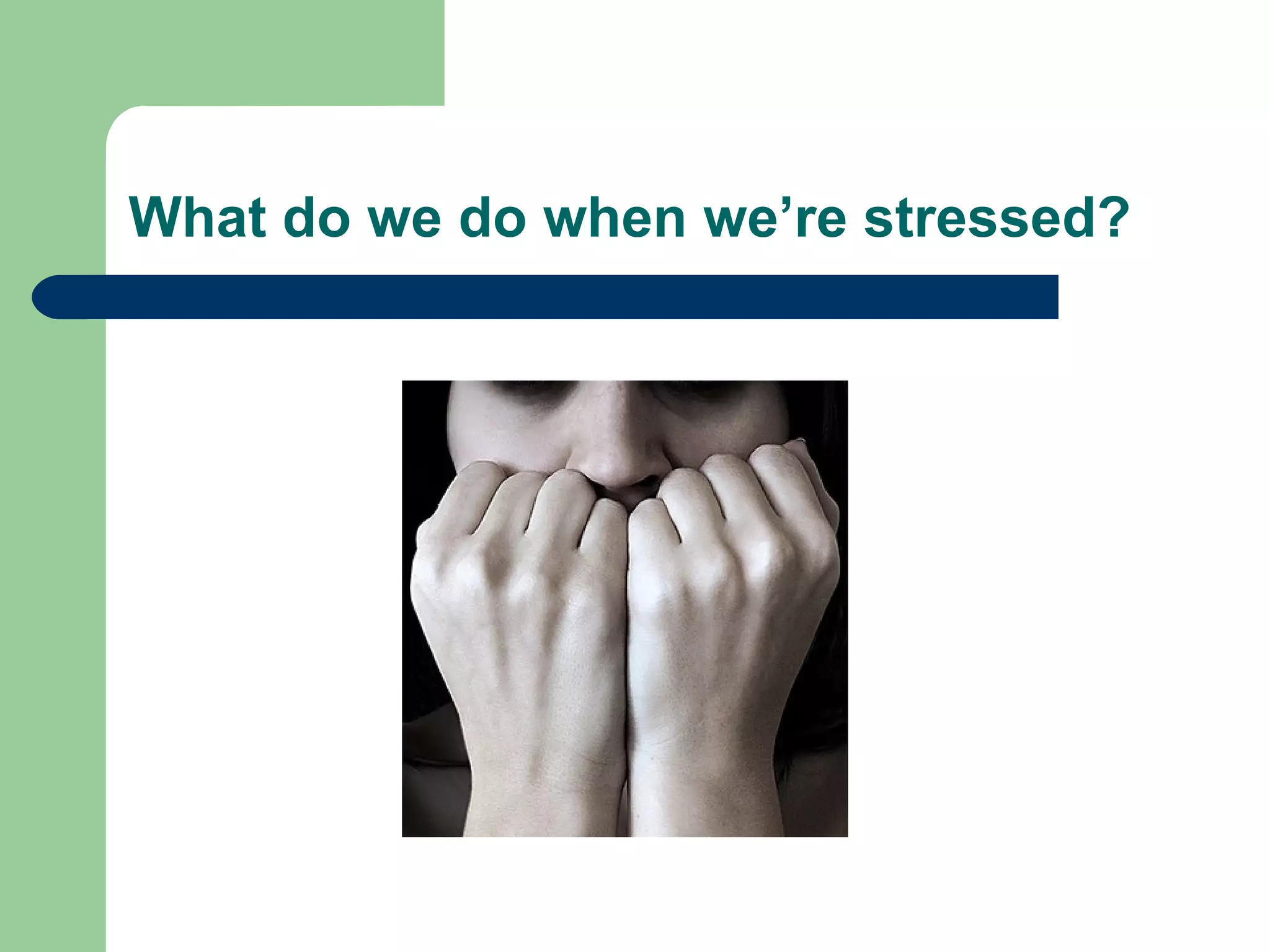 What do we do when we’re stressed?