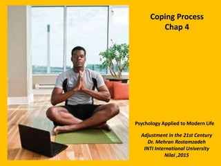 Coping Process
Chap 4
Adjustment in the 21st Century
Dr. Mehran Rostamzadeh
INTI International University
Nilai ,2015
Psychology Applied to Modern Life
 