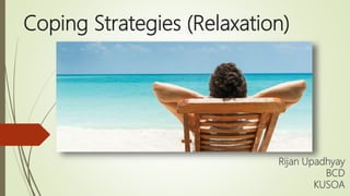 Coping Strategies (Relaxation)
Rijan Upadhyay
BCD
KUSOA
 