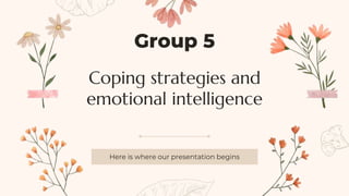 Coping strategies and
emotional intelligence
Here is where our presentation begins
Group 5
 