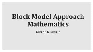 Block Model Approach
Mathematics
Glicerio D. Mata Jr.
 
