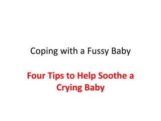 Coping with a Fussy Baby

Four Tips to Help Soothe a
       Crying Baby
 