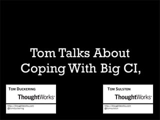 Tom Talks About
           Coping With Big CI,
TOM DUCKERING               TOM SULSTON



http://thoughtworks.com   http://thoughtworks.com
@tomduckering             @tomsulston
 