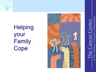 your

        Cope
        Family
        Helping




 The Cancer Center
at The Children’s Hospital of Philadelphia
 