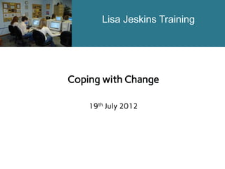 Lisa Jeskins Training

Coping with Change
19th July 2012

 